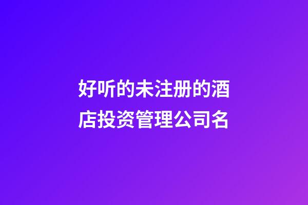 好听的未注册的酒店投资管理公司名-第1张-公司起名-玄机派