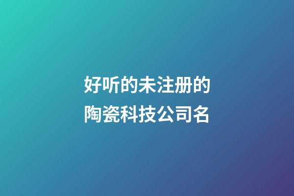 好听的未注册的陶瓷科技公司名-第1张-公司起名-玄机派