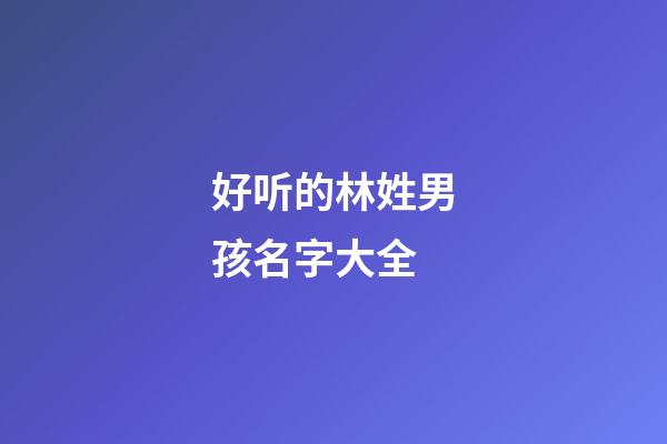 好听的林姓男孩名字大全
