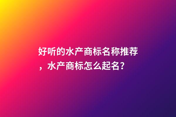 好听的水产商标名称推荐，水产商标怎么起名？-第1张-商标起名-玄机派