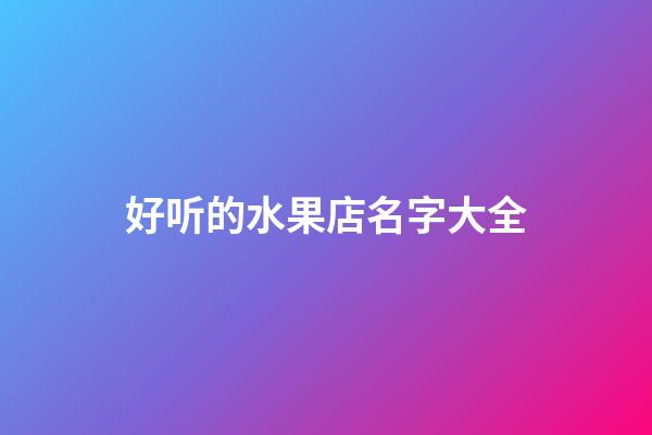 好听的水果店名字大全