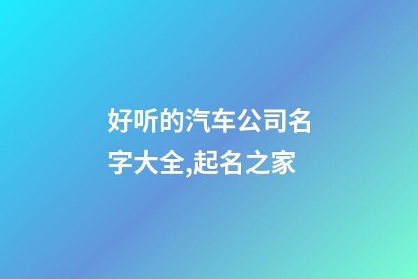 好听的汽车公司名字大全,起名之家-第1张-公司起名-玄机派