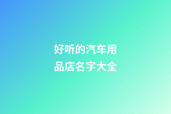 好听的汽车用品店名字大全