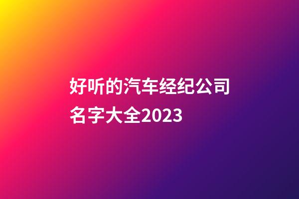 好听的汽车经纪公司名字大全2023-第1张-公司起名-玄机派