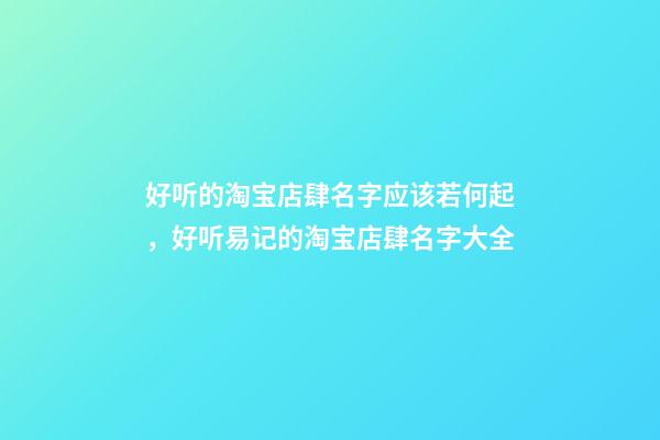 好听的淘宝店肆名字应该若何起，好听易记的淘宝店肆名字大全-第1张-店铺起名-玄机派