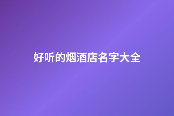 好听的烟酒店名字大全