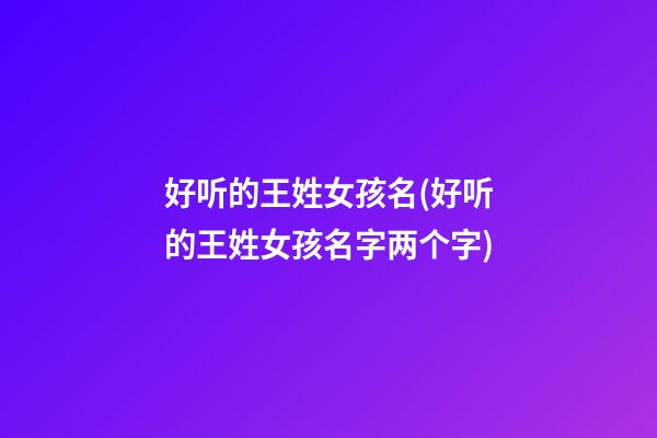 好听的王姓女孩名(好听的王姓女孩名字两个字)