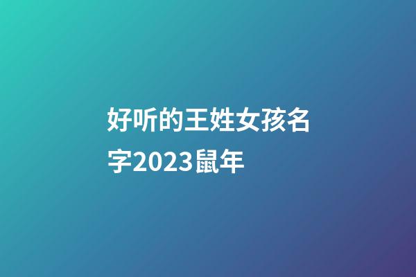 好听的王姓女孩名字2023鼠年