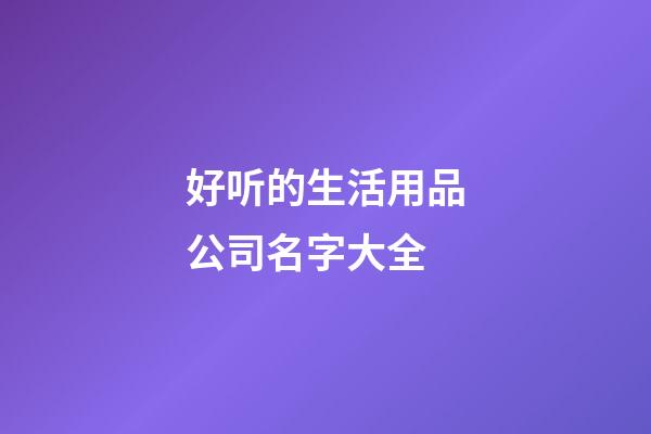 好听的生活用品公司名字大全