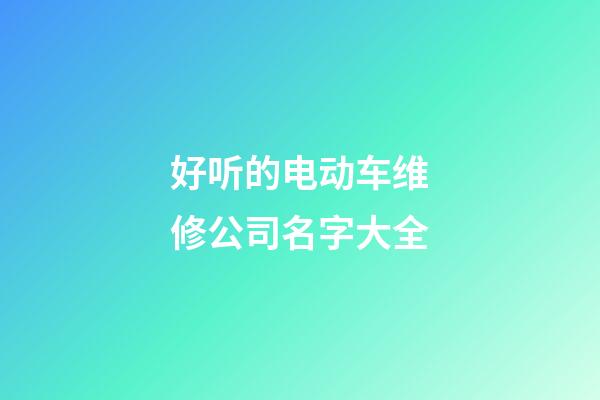 好听的电动车维修公司名字大全