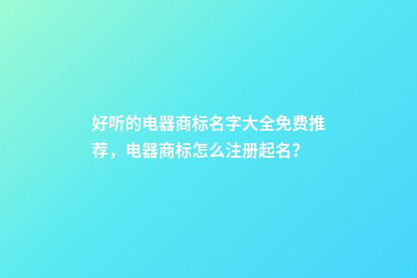 好听的电器商标名字大全免费推荐，电器商标怎么注册起名？-第1张-商标起名-玄机派