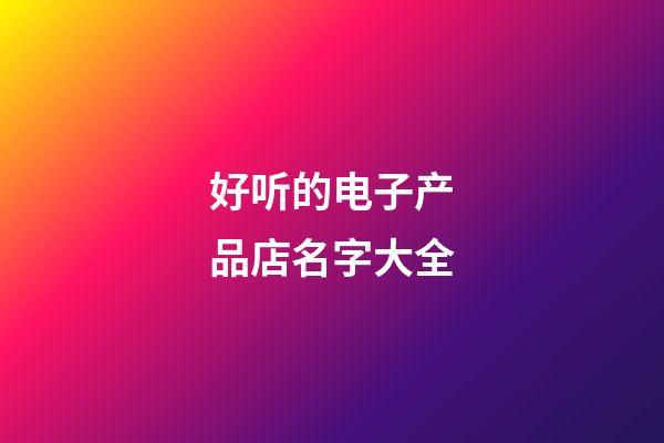 好听的电子产品店名字大全