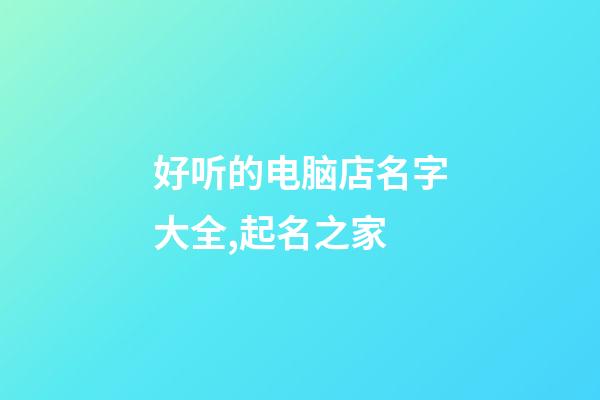 好听的电脑店名字大全,起名之家-第1张-店铺起名-玄机派