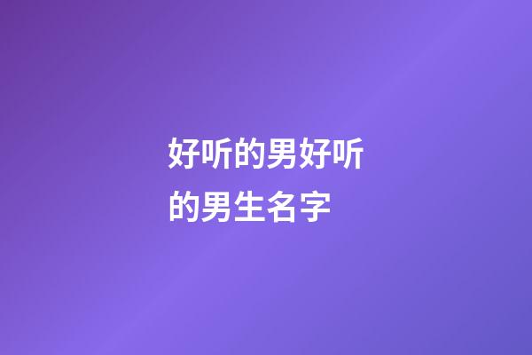 好听的男好听的男生名字(好听的男生名字大全)-第1张-男孩起名-玄机派
