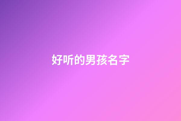 好听的男孩名字(好听的男孩名字有诗意)-第1张-男孩起名-玄机派