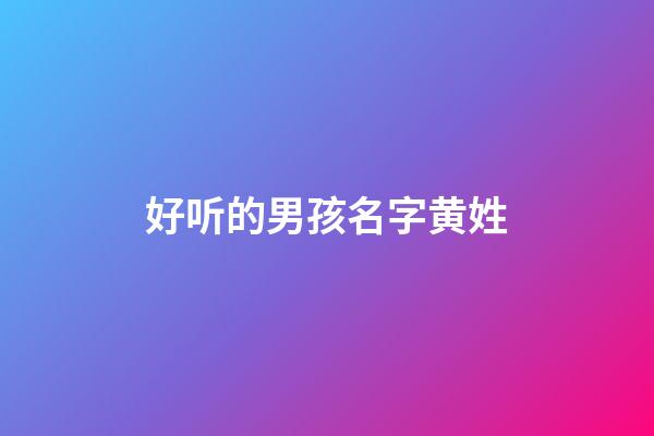 好听的男孩名字黄姓(好听的男孩名字黄姓大全)-第1张-男孩起名-玄机派