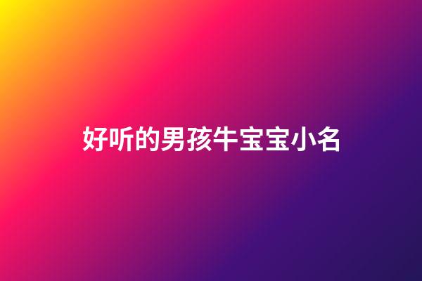 好听的男孩牛宝宝小名(2023牛宝宝男孩子小名)-第1张-男孩起名-玄机派
