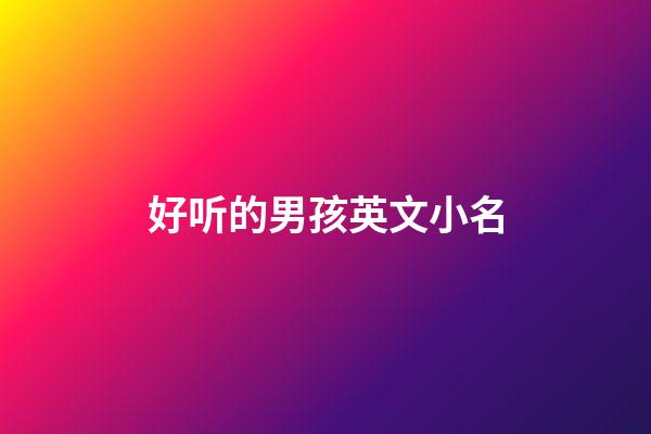 好听的男孩英文小名(4000个好听的男孩英文名字小名)-第1张-男孩起名-玄机派