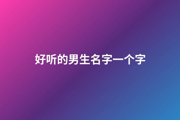 好听的男生名字一个字(好听的男生名字一个字大全)-第1张-男孩起名-玄机派
