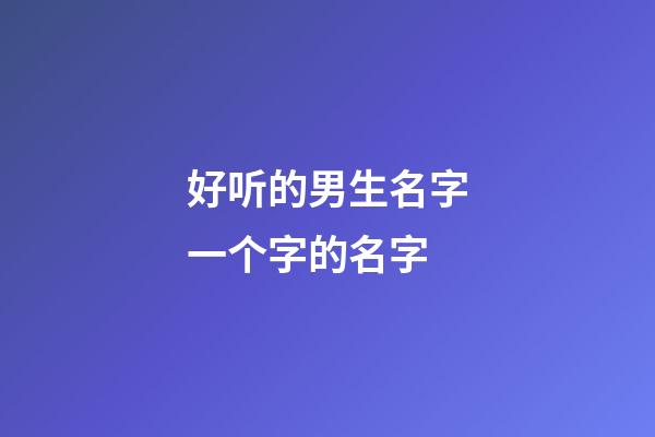 好听的男生名字一个字的名字(好听的男生名字一个字的名字大全)-第1张-男孩起名-玄机派