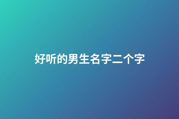 好听的男生名字二个字(好听的男生名字2个字网名)-第1张-男孩起名-玄机派