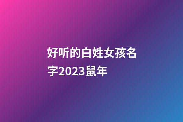 好听的白姓女孩名字2023鼠年