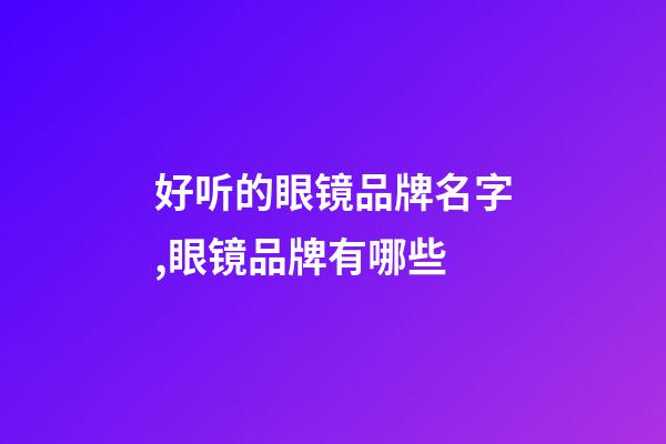 好听的眼镜品牌名字,眼镜品牌有哪些-第1张-商标起名-玄机派