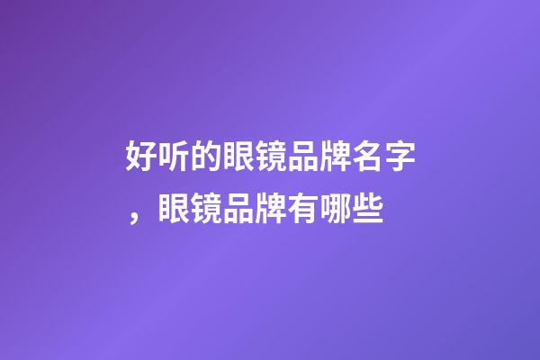 好听的眼镜品牌名字，眼镜品牌有哪些-第1张-商标起名-玄机派