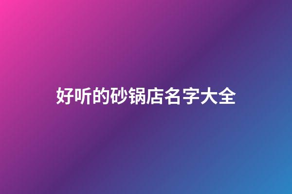 好听的砂锅店名字大全
