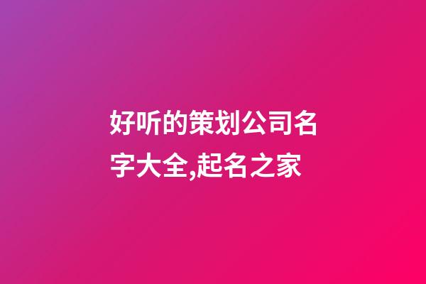 好听的策划公司名字大全,起名之家-第1张-公司起名-玄机派