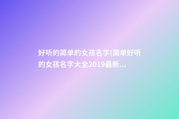 好听的简单的女孩名字(简单好听的女孩名字大全2019最新版)