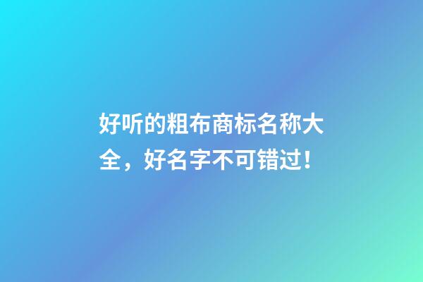 好听的粗布商标名称大全，好名字不可错过！-第1张-商标起名-玄机派