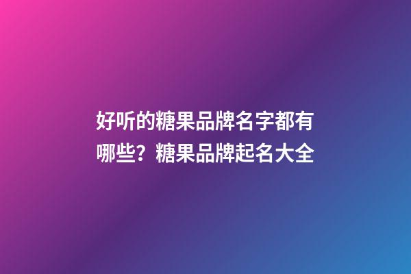 好听的糖果品牌名字都有哪些？糖果品牌起名大全-第1张-商标起名-玄机派