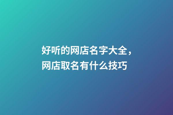 好听的网店名字大全，网店取名有什么技巧-第1张-店铺起名-玄机派