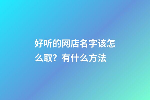 好听的网店名字该怎么取？有什么方法-第1张-店铺起名-玄机派