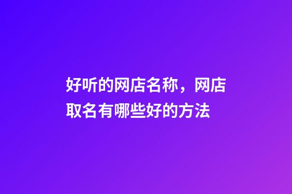 好听的网店名称，网店取名有哪些好的方法-第1张-店铺起名-玄机派