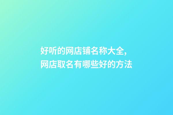 好听的网店铺名称大全,网店取名有哪些好的方法-第1张-店铺起名-玄机派