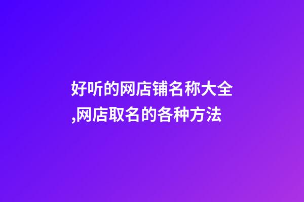 好听的网店铺名称大全,网店取名的各种方法-第1张-店铺起名-玄机派