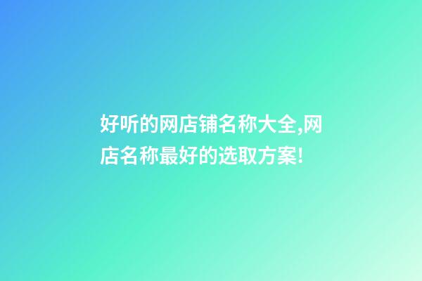 好听的网店铺名称大全,网店名称最好的选取方案!-第1张-店铺起名-玄机派