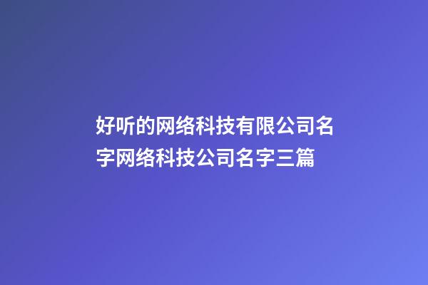 好听的网络科技有限公司名字网络科技公司名字三篇-第1张-公司起名-玄机派