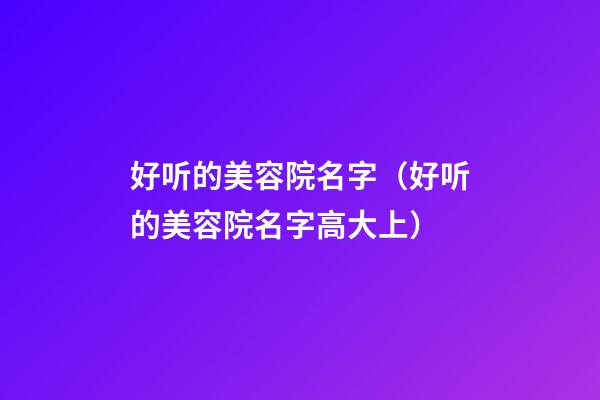 好听的美容院名字（好听的美容院名字高大上）