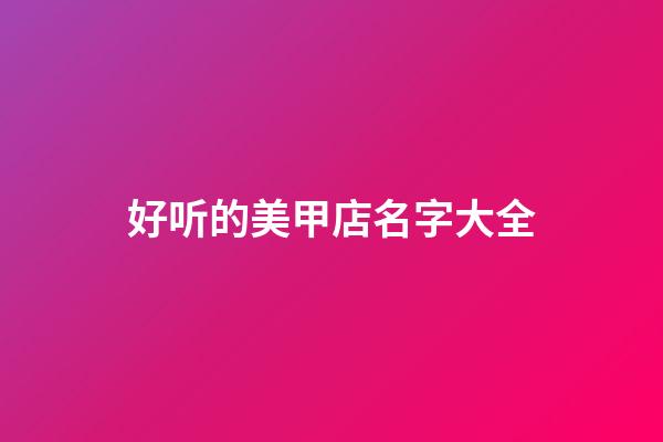 好听的美甲店名字大全-第1张-店铺起名-玄机派