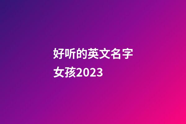 好听的英文名字女孩2023