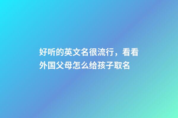 好听的英文名很流行，看看外国父母怎么给孩子取名