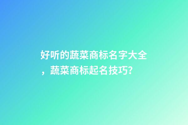 好听的蔬菜商标名字大全，蔬菜商标起名技巧？-第1张-商标起名-玄机派