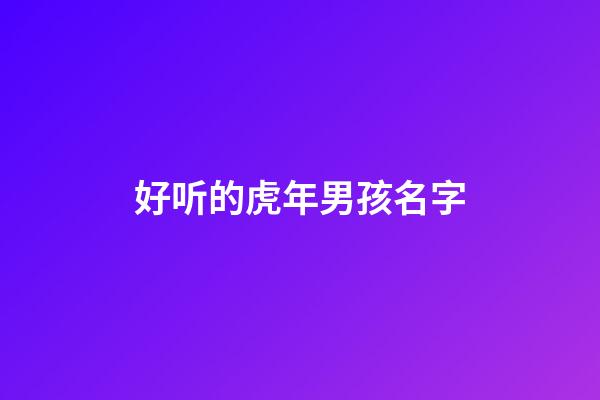 好听的虎年男孩名字(虎年男孩大气有涵养的名字)-第1张-男孩起名-玄机派