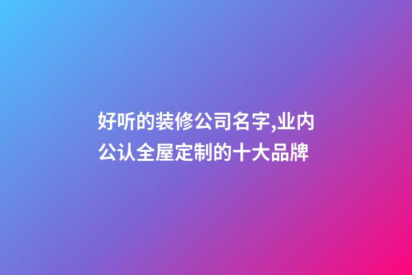 好听的装修公司名字,业内公认全屋定制的十大品牌-第1张-观点-玄机派