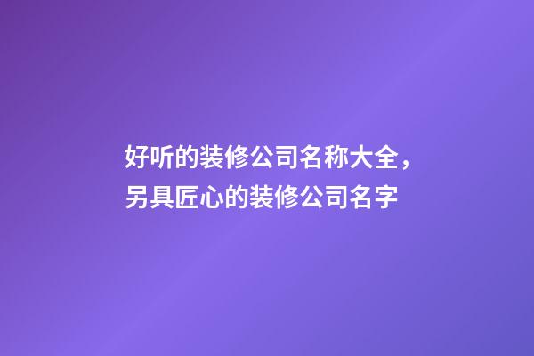 好听的装修公司名称大全，另具匠心的装修公司名字-第1张-公司起名-玄机派