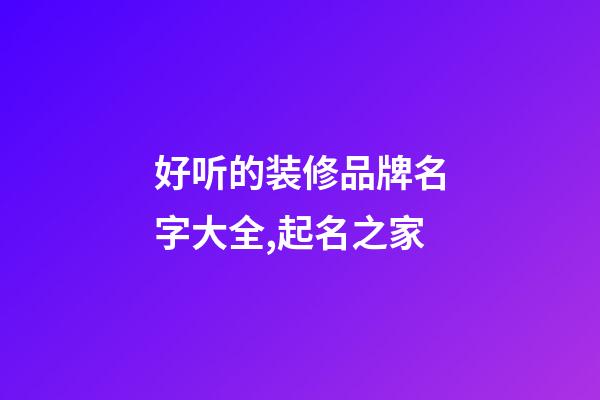 好听的装修品牌名字大全,起名之家-第1张-商标起名-玄机派