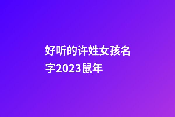 好听的许姓女孩名字2023鼠年